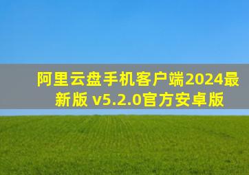 阿里云盘手机客户端2024最新版 v5.2.0官方安卓版